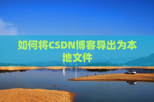 如何将CSDN博客导出为本地文件